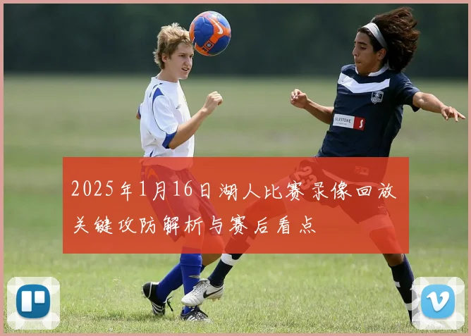 2025年1月16日湖人比赛录像回放 关键攻防解析与赛后看点