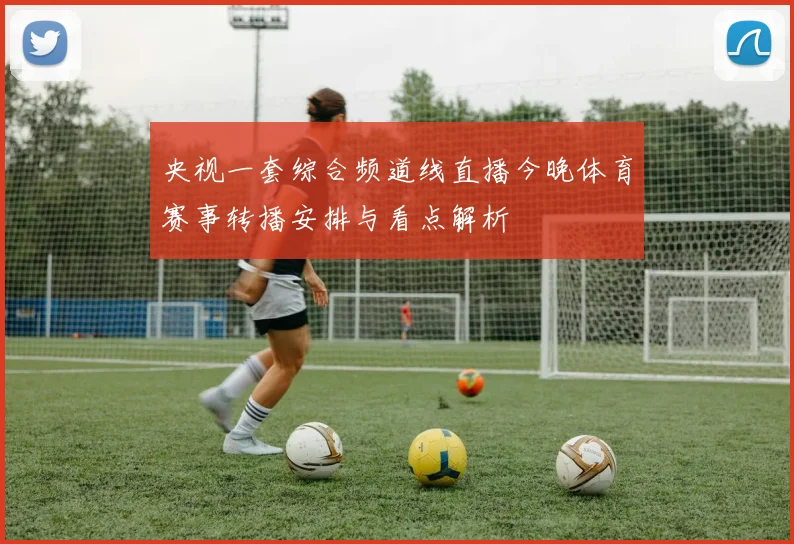 央视一套综合频道线直播今晚体育赛事转播安排与看点解析