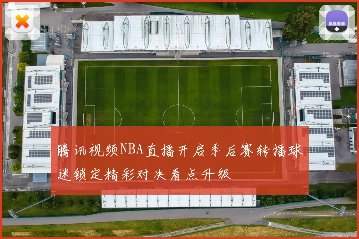 腾讯视频NBA直播开启季后赛转播球迷锁定精彩对决看点升级