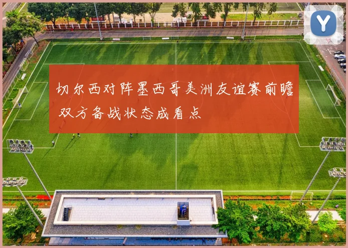 切尔西对阵墨西哥美洲友谊赛前瞻 双方备战状态成看点