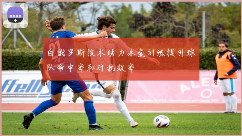 白俄罗斯技术助力冰壶训练提升球队命中率和对抗效率