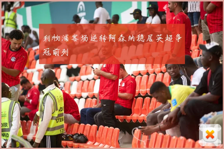 利物浦客场逆转阿森纳稳居英超争冠前列