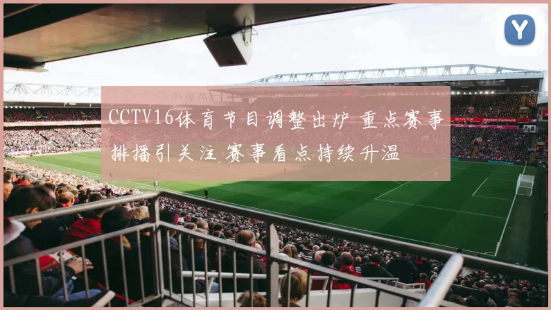 CCTV16体育节目调整出炉 重点赛事排播引关注 赛事看点持续升温