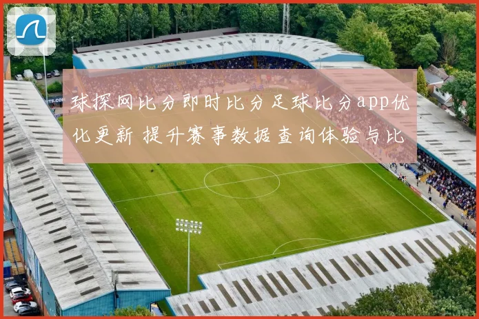 球探网比分即时比分足球比分app优化更新 提升赛事数据查询体验与比分追踪效率