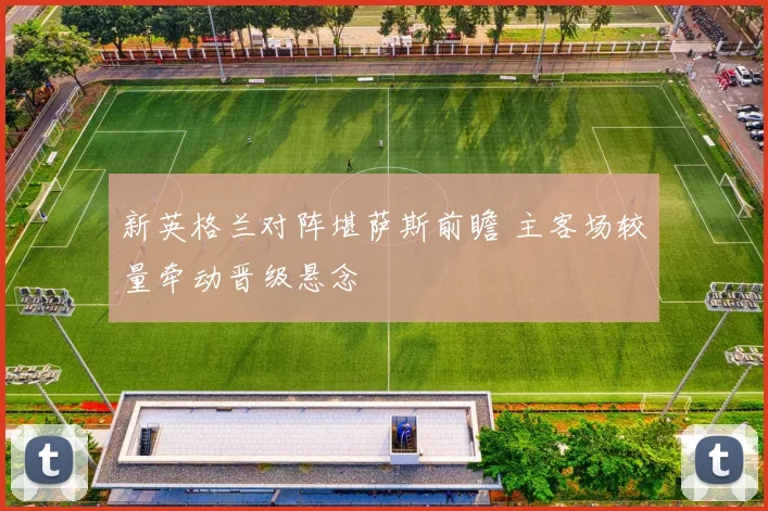新英格兰对阵堪萨斯前瞻 主客场较量牵动晋级悬念