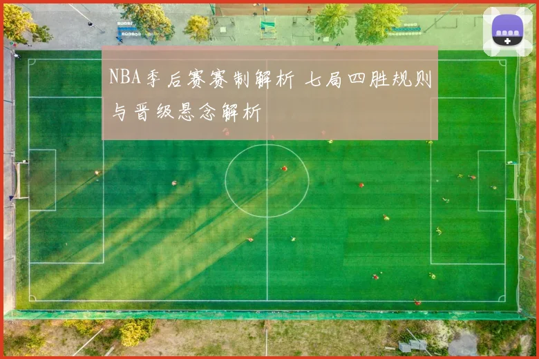 NBA季后赛赛制解析 七局四胜规则与晋级悬念解析