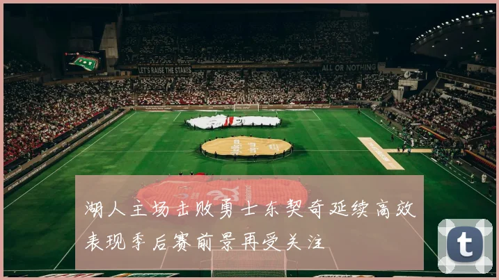 湖人主场击败勇士东契奇延续高效表现季后赛前景再受关注