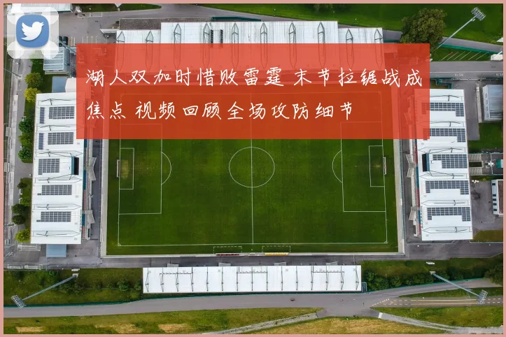 湖人双加时惜败雷霆 末节拉锯战成焦点 视频回顾全场攻防细节