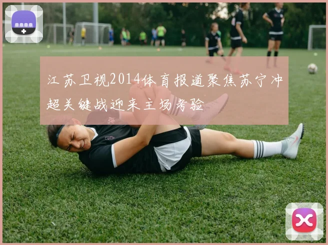 江苏卫视2014体育报道聚焦苏宁冲超关键战迎来主场考验