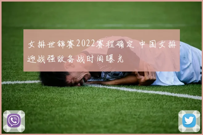 女排世锦赛2022赛程确定 中国女排迎战强敌备战时间曝光