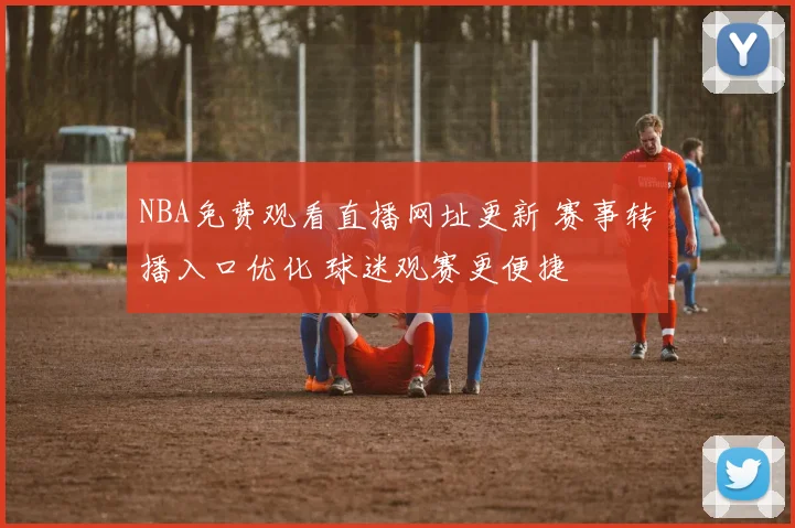 NBA免费观看直播网址更新 赛事转播入口优化 球迷观赛更便捷
