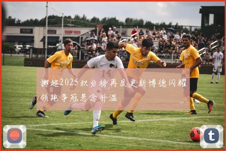 挪超2025积分榜再度更新博德闪耀领跑争冠悬念升温