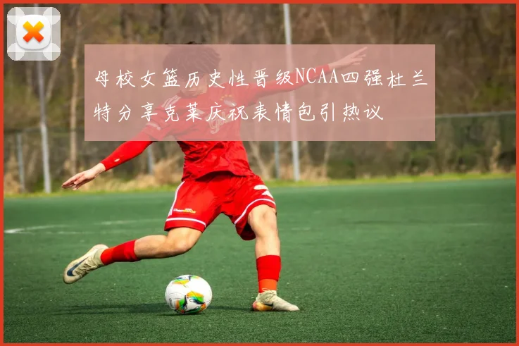 母校女篮历史性晋级NCAA四强杜兰特分享克莱庆祝表情包引热议