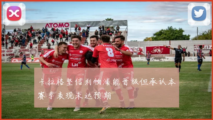 卡拉格坚信利物浦能晋级但承认本赛季表现未达预期