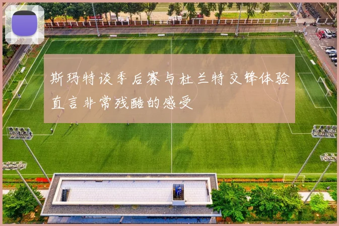 斯玛特谈季后赛与杜兰特交锋体验直言非常残酷的感受