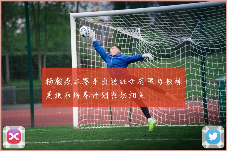 杨瀚森本赛季出场机会有限与教练更换和培养计划密切相关