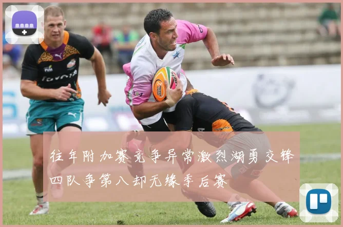 往年附加赛竞争异常激烈湖勇交锋四队争第八却无缘季后赛