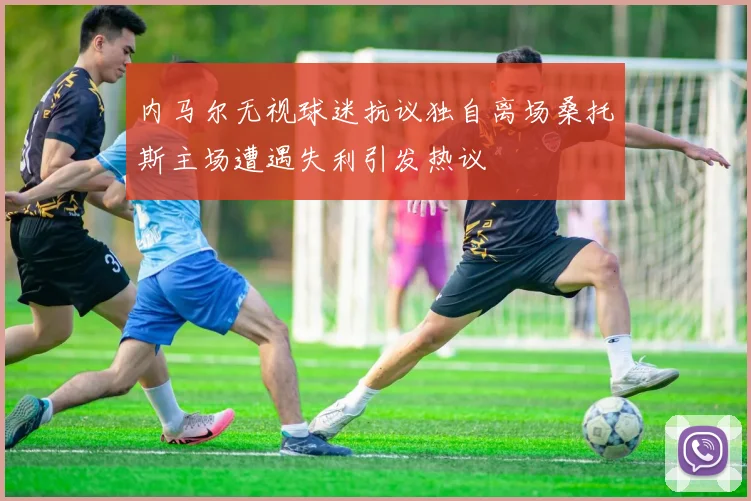 内马尔无视球迷抗议独自离场桑托斯主场遭遇失利引发热议