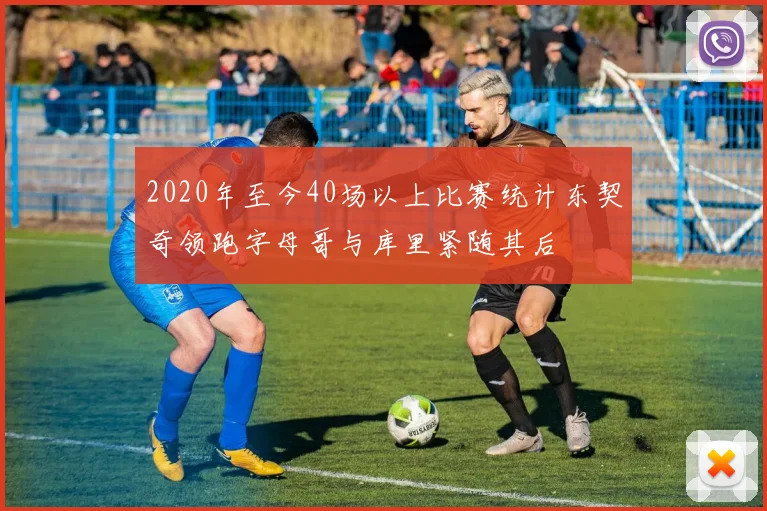 2020年至今40场以上比赛统计东契奇领跑字母哥与库里紧随其后