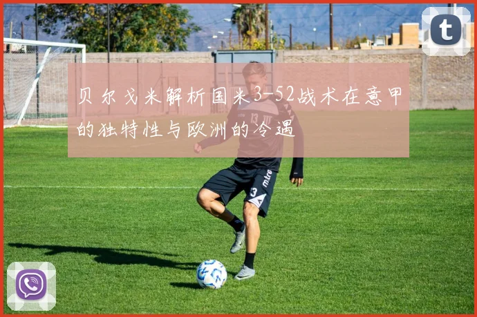 贝尔戈米解析国米3-52战术在意甲的独特性与欧洲的冷遇
