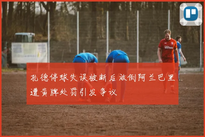 孔德停球失误被断后放倒阿兰巴里遭黄牌处罚引发争议
