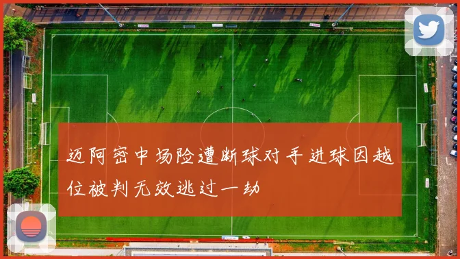 迈阿密中场险遭断球对手进球因越位被判无效逃过一劫