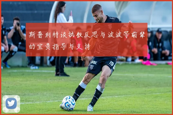 斯普利特谈执教反思与波波等前辈的宝贵指导与支持