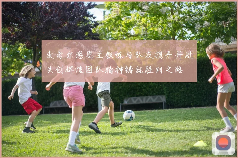 麦考尔感恩主教练与队友携手并进共创辉煌团队精神铸就胜利之路