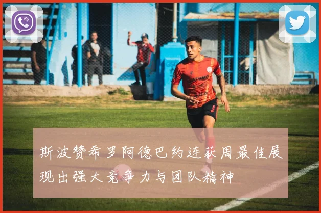 斯波赞希罗阿德巴约连获周最佳展现出强大竞争力与团队精神