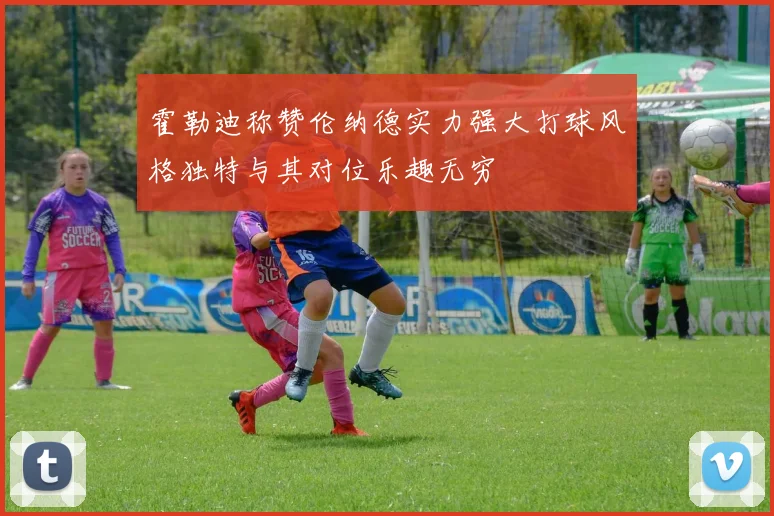 霍勒迪称赞伦纳德实力强大打球风格独特与其对位乐趣无穷