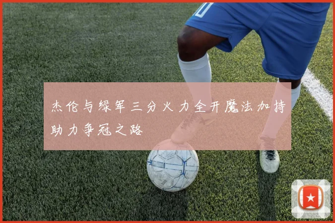 杰伦与绿军三分火力全开魔法加持助力争冠之路