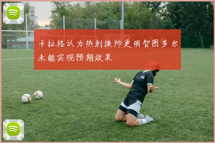 卡拉格认为热刺换帅更明智图多尔未能实现预期效果