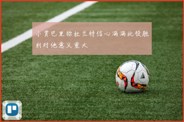 小贾巴里称杜兰特信心满满此役胜利对他意义重大