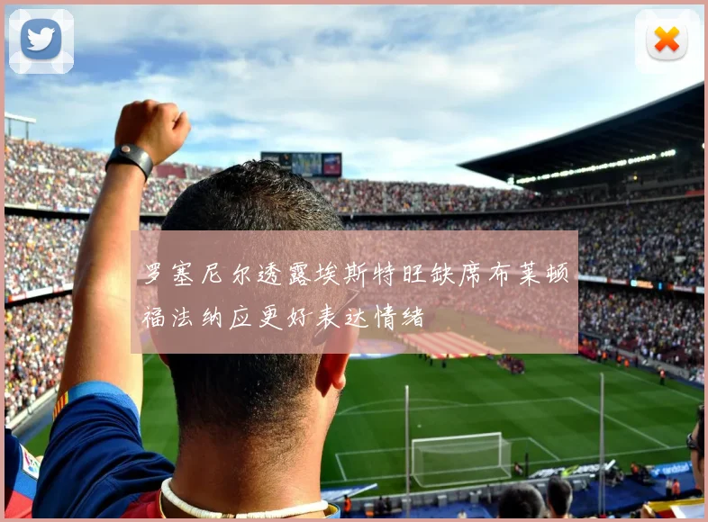 罗塞尼尔透露埃斯特旺缺席布莱顿福法纳应更好表达情绪